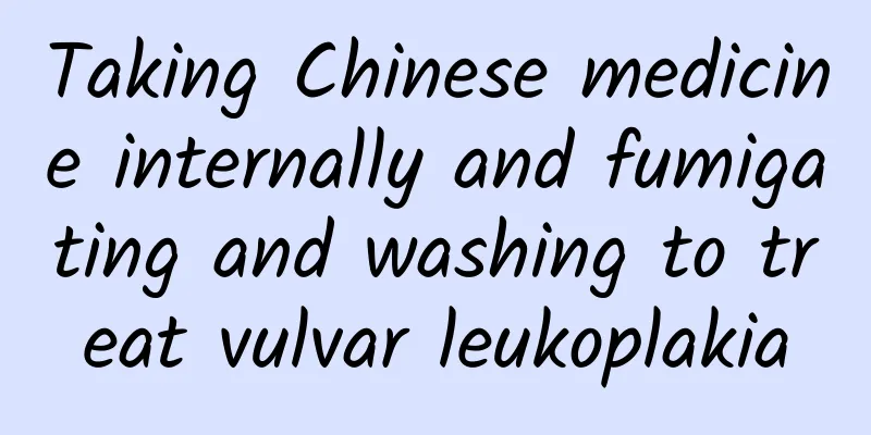 Taking Chinese medicine internally and fumigating and washing to treat vulvar leukoplakia