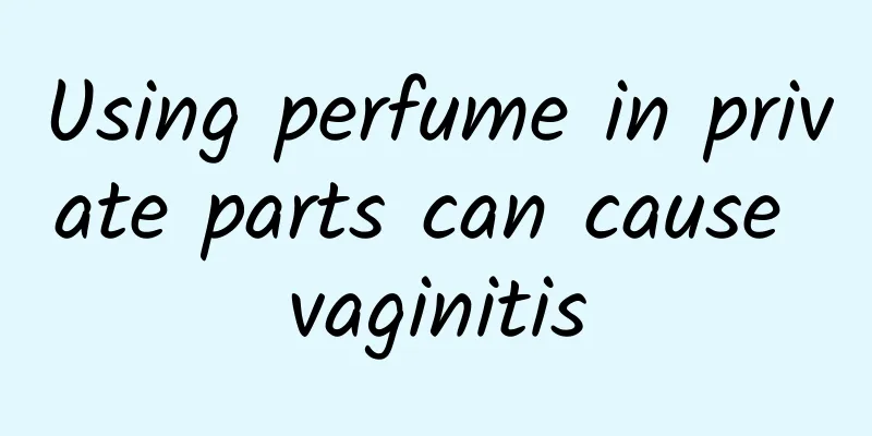 Using perfume in private parts can cause vaginitis