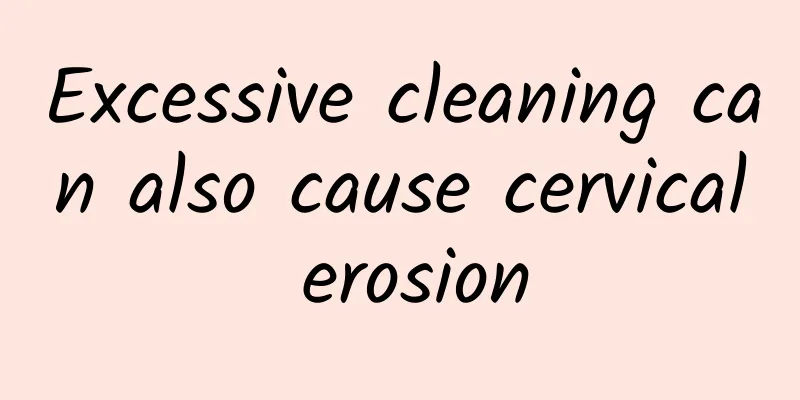 Excessive cleaning can also cause cervical erosion