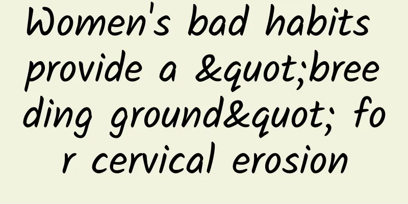 Women's bad habits provide a "breeding ground" for cervical erosion