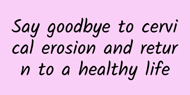 Say goodbye to cervical erosion and return to a healthy life