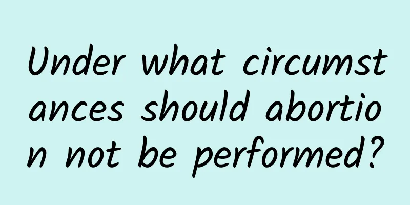 Under what circumstances should abortion not be performed?