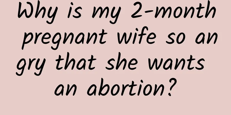 Why is my 2-month pregnant wife so angry that she wants an abortion?