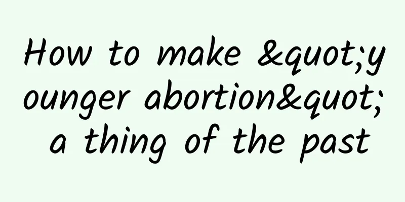 How to make "younger abortion" a thing of the past