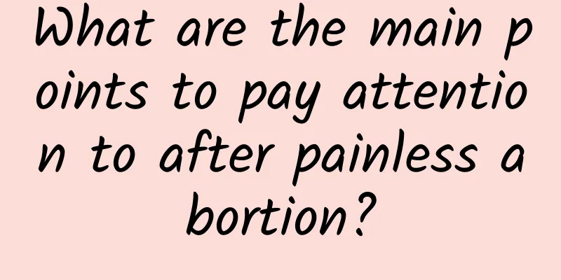 What are the main points to pay attention to after painless abortion?