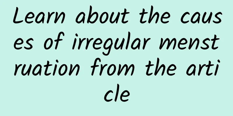 Learn about the causes of irregular menstruation from the article