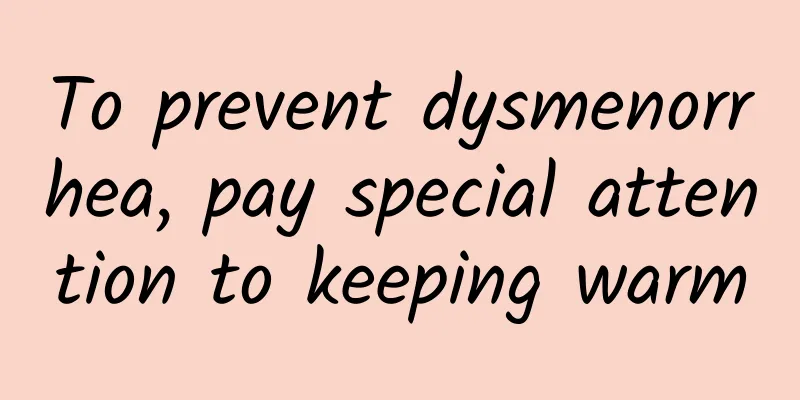 To prevent dysmenorrhea, pay special attention to keeping warm