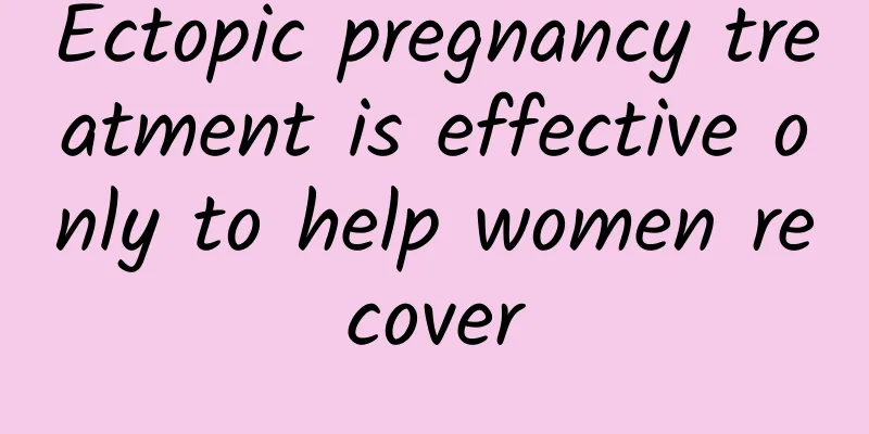 Ectopic pregnancy treatment is effective only to help women recover