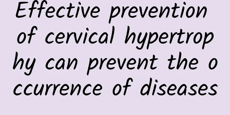 Effective prevention of cervical hypertrophy can prevent the occurrence of diseases