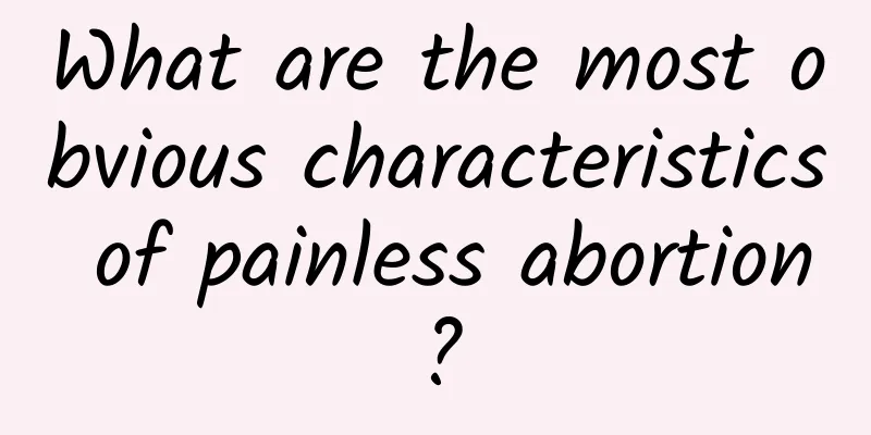 What are the most obvious characteristics of painless abortion?