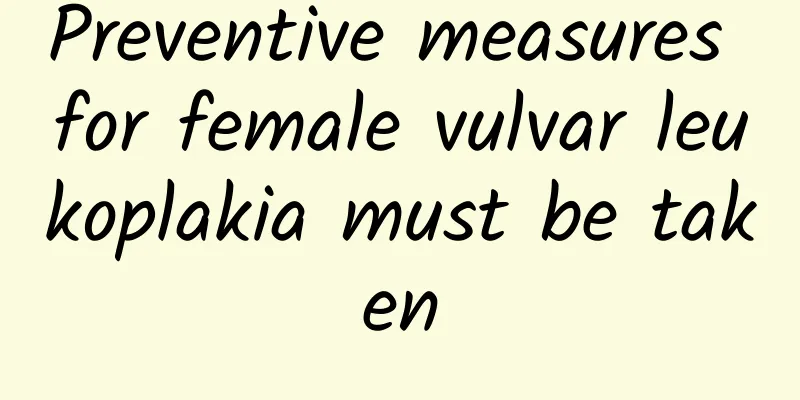 Preventive measures for female vulvar leukoplakia must be taken