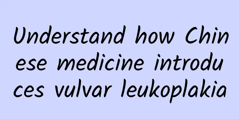 Understand how Chinese medicine introduces vulvar leukoplakia