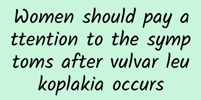 Women should pay attention to the symptoms after vulvar leukoplakia occurs