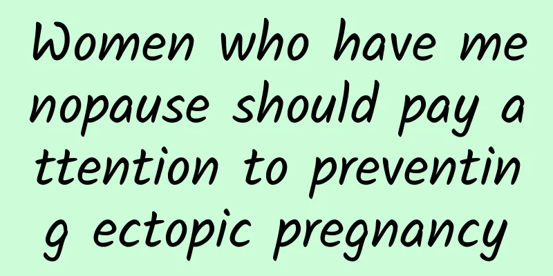Women who have menopause should pay attention to preventing ectopic pregnancy