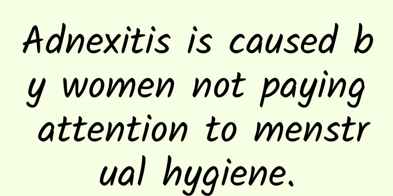 Adnexitis is caused by women not paying attention to menstrual hygiene.