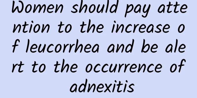 Women should pay attention to the increase of leucorrhea and be alert to the occurrence of adnexitis