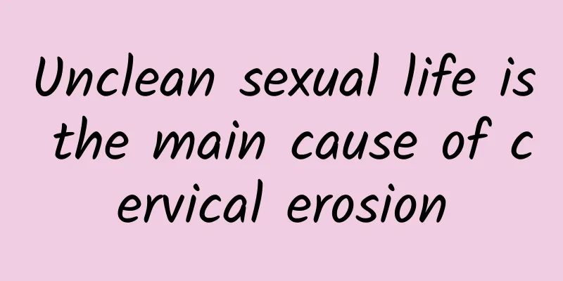 Unclean sexual life is the main cause of cervical erosion