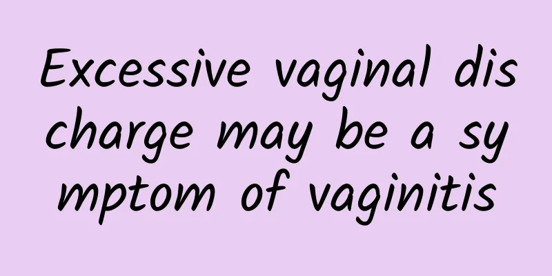 Excessive vaginal discharge may be a symptom of vaginitis