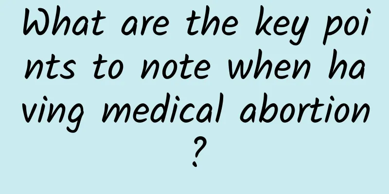 What are the key points to note when having medical abortion?