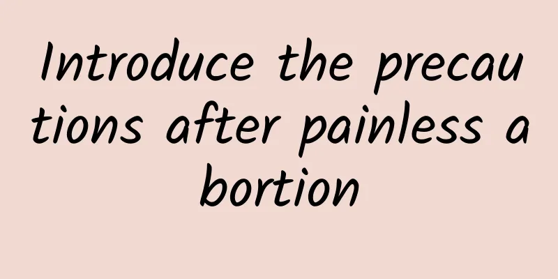 Introduce the precautions after painless abortion