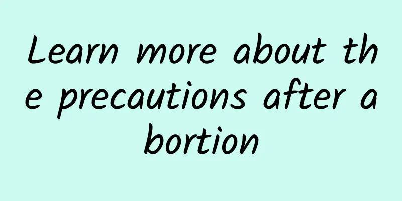 Learn more about the precautions after abortion