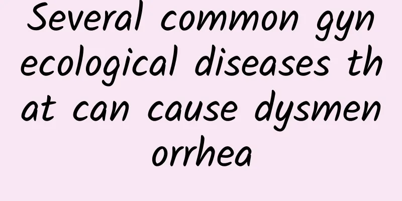 Several common gynecological diseases that can cause dysmenorrhea
