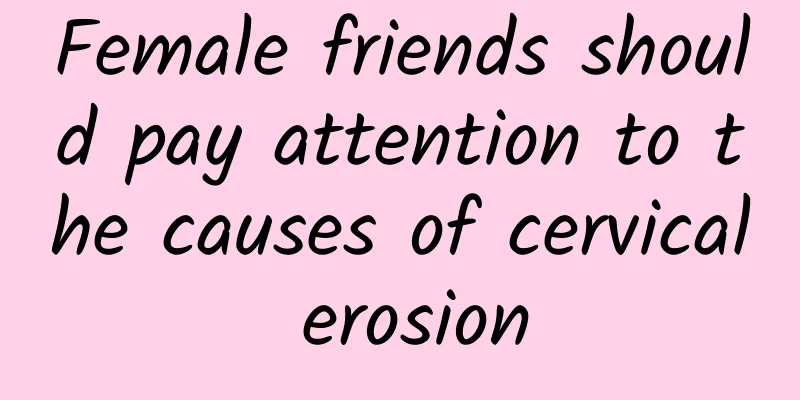 Female friends should pay attention to the causes of cervical erosion
