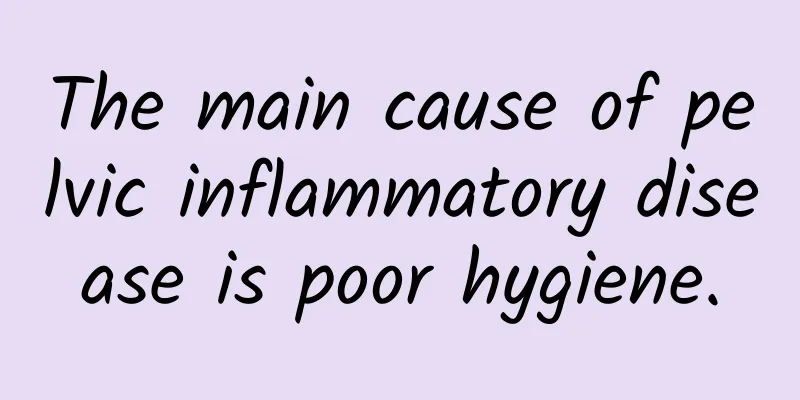 The main cause of pelvic inflammatory disease is poor hygiene.