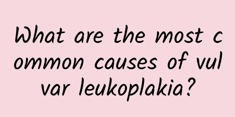 What are the most common causes of vulvar leukoplakia?