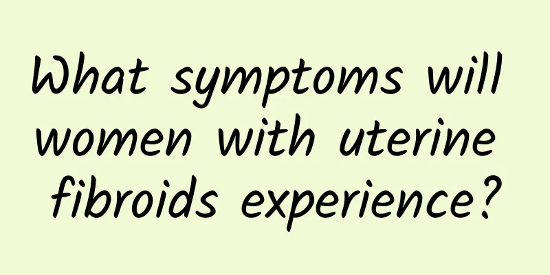 What symptoms will women with uterine fibroids experience?