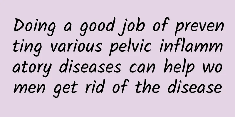 Doing a good job of preventing various pelvic inflammatory diseases can help women get rid of the disease