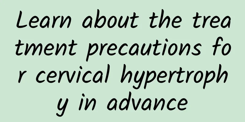 Learn about the treatment precautions for cervical hypertrophy in advance
