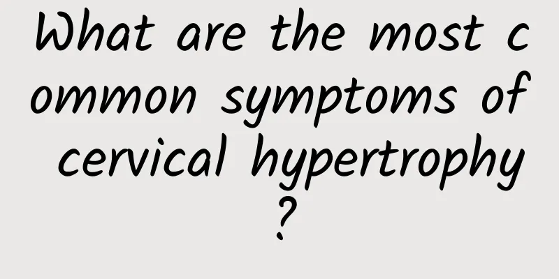 What are the most common symptoms of cervical hypertrophy?