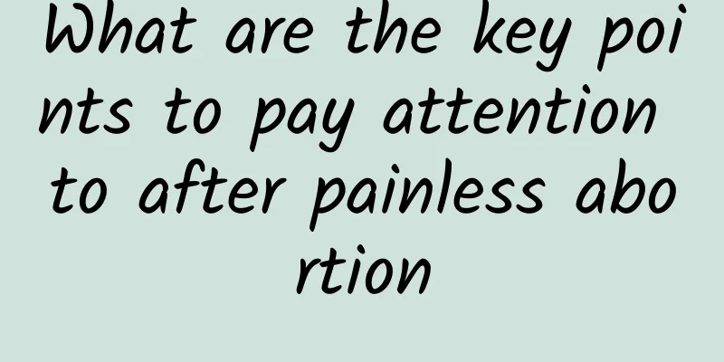 What are the key points to pay attention to after painless abortion