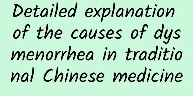 Detailed explanation of the causes of dysmenorrhea in traditional Chinese medicine