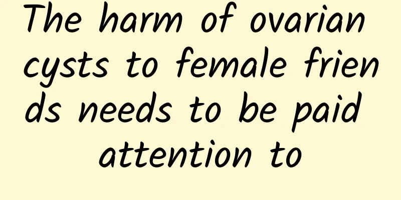The harm of ovarian cysts to female friends needs to be paid attention to