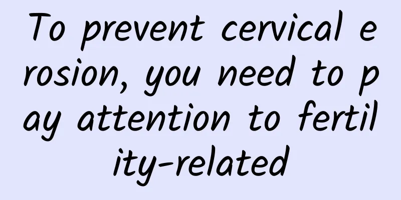 To prevent cervical erosion, you need to pay attention to fertility-related