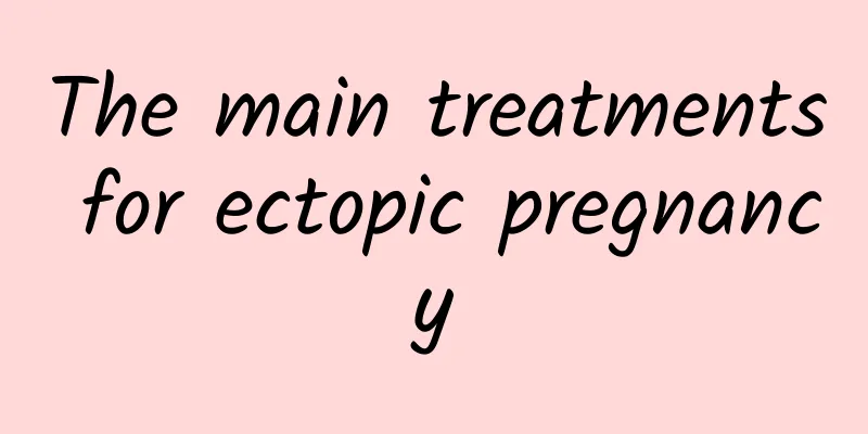The main treatments for ectopic pregnancy