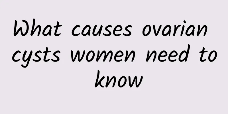 What causes ovarian cysts women need to know