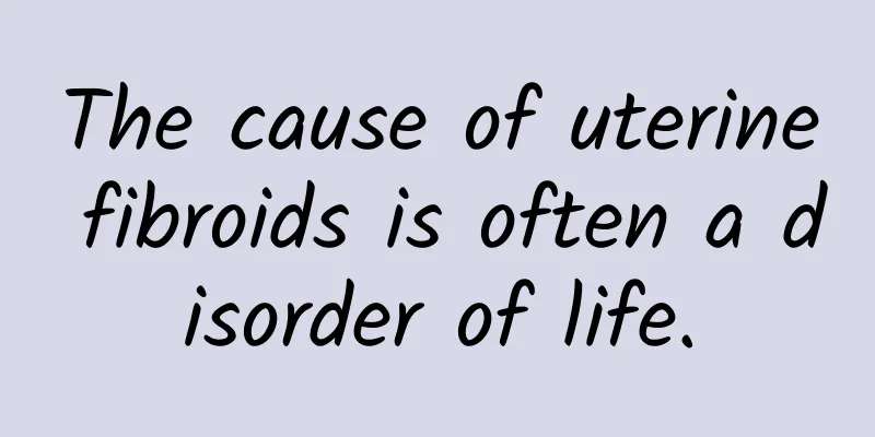 The cause of uterine fibroids is often a disorder of life.