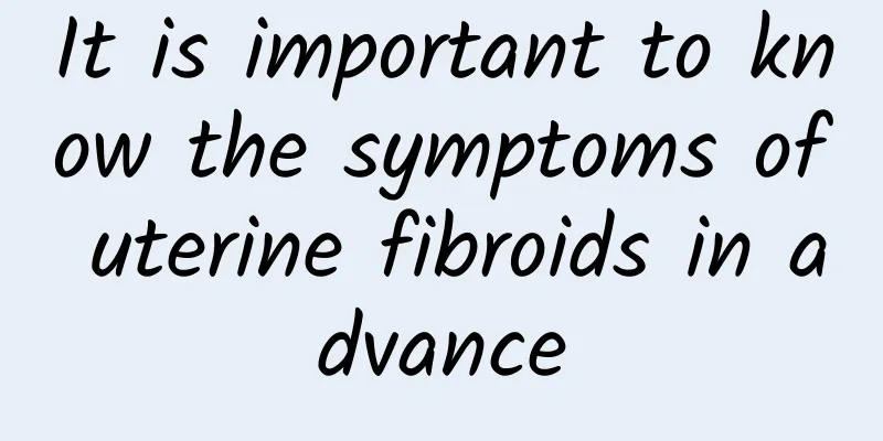 It is important to know the symptoms of uterine fibroids in advance
