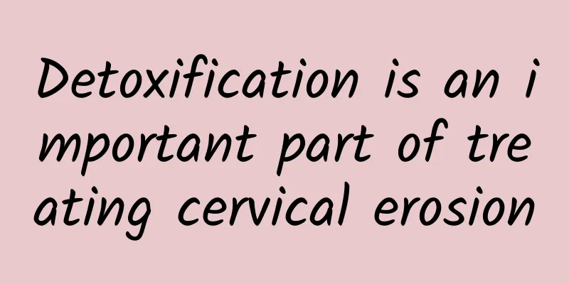 Detoxification is an important part of treating cervical erosion