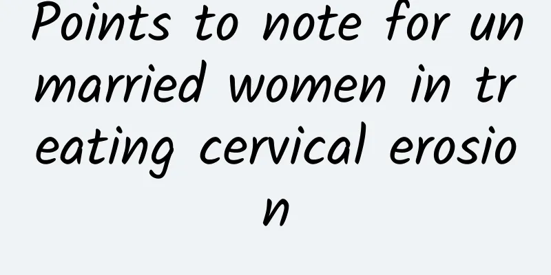 Points to note for unmarried women in treating cervical erosion