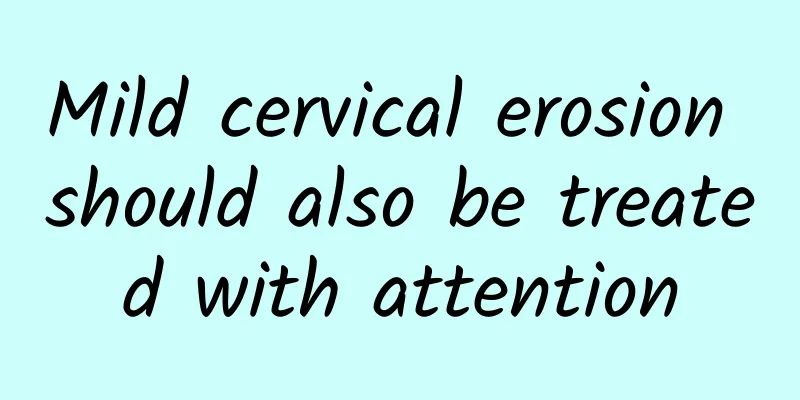 Mild cervical erosion should also be treated with attention