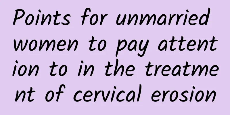 Points for unmarried women to pay attention to in the treatment of cervical erosion