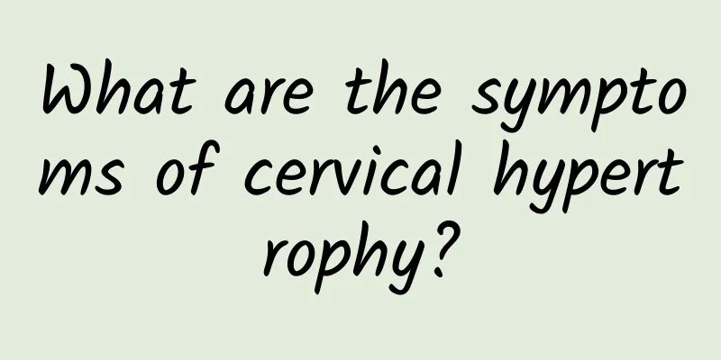 What are the symptoms of cervical hypertrophy?