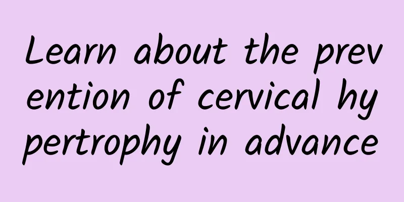 Learn about the prevention of cervical hypertrophy in advance