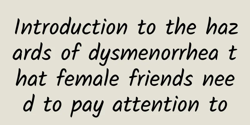 Introduction to the hazards of dysmenorrhea that female friends need to pay attention to