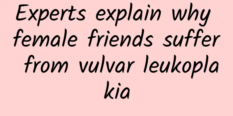 Experts explain why female friends suffer from vulvar leukoplakia