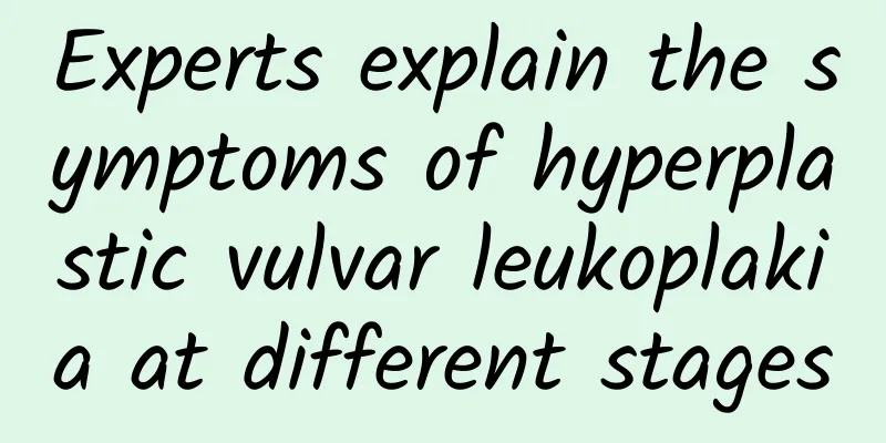 Experts explain the symptoms of hyperplastic vulvar leukoplakia at different stages